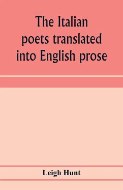 The Italian poets translated into English prose. Containing a summary in prose of the poems of Dante, Pulci, Boiardo, Ariosto, and Tasso, with comments, occasional passages versified, and critical notices of the lives and genius of the authors - Hunt, Leigh
