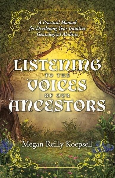 Listening to the Voices of Our Ancestors: A Practical Manual for Developing Your Intuitive Genealogical Abilities Volume 1 Listening to the Voices of Our Ancestors: A Practical Manual for Developing Your Intuitive Genealogical Abilities Volume 1