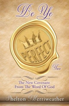 Be Ye Perfect: The New Covenant From The Word Of God Two - Merriweather, Shelton