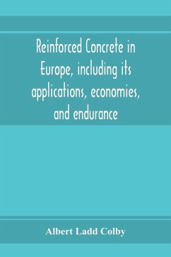 Reinforced concrete in Europe, including its applications, economies, and endurance; the systems, the forms of bars and the metals used in England and on the continent, Together with the Principal specifications for the cement, and the concrete used, and - Ladd Colby, Albert