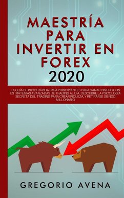 Maestría para Invertir en Forex 2020: La Guía de inicio rápida para principiantes para ganar dinero con estrategias avanzadas de trading al día. Descubre la Psicología secreta (eBook, ePUB) - Avena, Gregorio