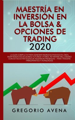 Maestría en Inversión en la Bolsa & Opciones de Trading 2020: La guía completa para generar ingresos pasivos en línea, invirtiendo en Acciones, Futuros y Forex. Retirarse millonario (eBook, ePUB) - Avena, Gregorio