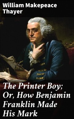 The Printer Boy; Or, How Benjamin Franklin Made His Mark (eBook, ePUB) - Thayer, William Makepeace