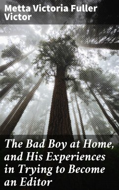 The Bad Boy at Home, and His Experiences in Trying to Become an Editor (eBook, ePUB) - Victor, Metta Victoria Fuller