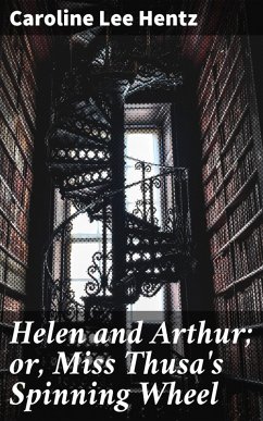 Helen and Arthur; or, Miss Thusa's Spinning Wheel (eBook, ePUB) - Hentz, Caroline Lee
