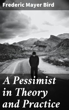 A Pessimist in Theory and Practice (eBook, ePUB) - Bird, Frederic Mayer