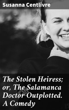 The Stolen Heiress; or, The Salamanca Doctor Outplotted. A Comedy (eBook, ePUB) - Centlivre, Susanna