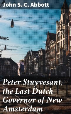 Peter Stuyvesant, the Last Dutch Governor of New Amsterdam (eBook, ePUB) - Abbott, John S. C.