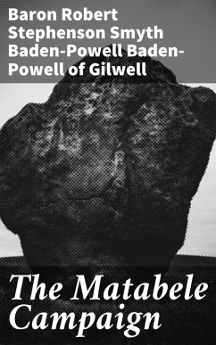 The Matabele Campaign (eBook, ePUB) - Gilwell, Robert Stephenson Smyth Baden-Powell Baron Baden-Powell of