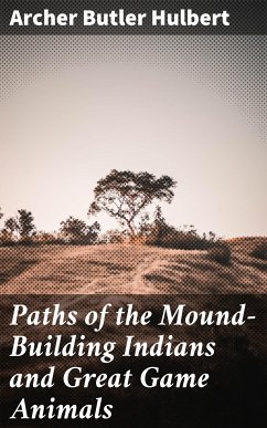 Paths of the Mound-Building Indians and Great Game Animals (eBook, ePUB) - Hulbert, Archer Butler