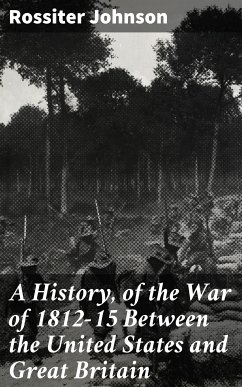 A History, of the War of 1812-15 Between the United States and Great Britain (eBook, ePUB) - Johnson, Rossiter