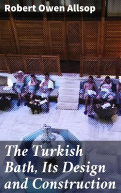The Turkish Bath, Its Design and Construction (eBook, ePUB) - Allsop, Robert Owen