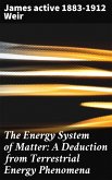 The Energy System of Matter: A Deduction from Terrestrial Energy Phenomena (eBook, ePUB)