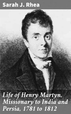 Life of Henry Martyn, Missionary to India and Persia, 1781 to 1812 (eBook, ePUB) - Rhea, Sarah J.