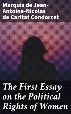 The First Essay on the Political Rights of Women (eBook, ePUB) - Condorcet, Jean-Antoine-Nicolas de Caritat, marquis de