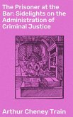 The Prisoner at the Bar: Sidelights on the Administration of Criminal Justice (eBook, ePUB)