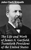 The Life and Work of James A. Garfield, Twentieth President of the United States (eBook, ePUB)
