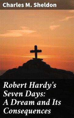 Robert Hardy's Seven Days: A Dream and Its Consequences (eBook, ePUB) - Sheldon, Charles M.