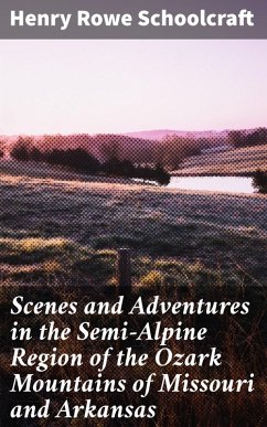 Scenes and Adventures in the Semi-Alpine Region of the Ozark Mountains of Missouri and Arkansas (eBook, ePUB) - Schoolcraft, Henry Rowe
