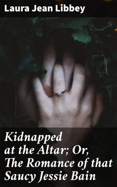 Kidnapped at the Altar; Or, The Romance of that Saucy Jessie Bain (eBook, ePUB) - Libbey, Laura Jean