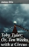 Toby Tyler; Or, Ten Weeks with a Circus (eBook, ePUB)