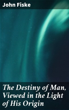 The Destiny of Man, Viewed in the Light of His Origin (eBook, ePUB) - Fiske, John