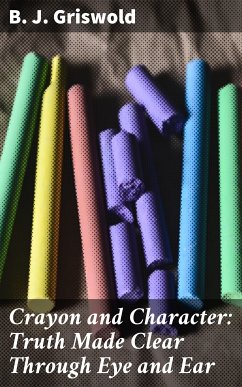 Crayon and Character: Truth Made Clear Through Eye and Ear (eBook, ePUB) - Griswold, B. J.