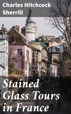 Stained Glass Tours in France (eBook, ePUB) - Sherrill, Charles Hitchcock