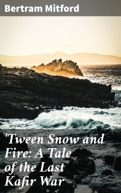 'Tween Snow and Fire: A Tale of the Last Kafir War (eBook, ePUB) - Mitford, Bertram