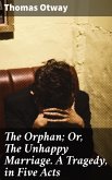 The Orphan; Or, The Unhappy Marriage. A Tragedy, in Five Acts (eBook, ePUB)