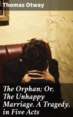 The Orphan; Or, The Unhappy Marriage. A Tragedy, in Five Acts (eBook, ePUB) - Otway, Thomas