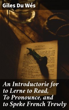 An Introductorie for to Lerne to Read, To Pronounce, and to Speke French Trewly (eBook, ePUB) - Du Wés, Giles