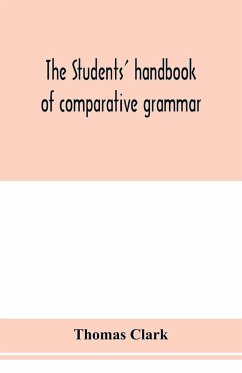 The students' handbook of comparative grammar. Applied to the Sanskrit, Zend, Greek, Latin, Gothic, Anglo-Saxon, and English languages - Clark, Thomas