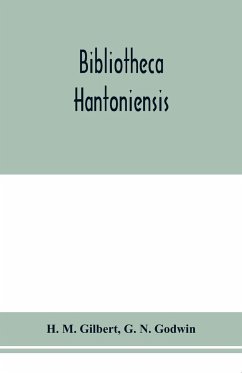 Bibliotheca Hantoniensis ; a list of books relating to Hampshire, including magazine references - M. Gilbert, H.; N. Godwin, G.