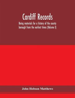 Cardiff records; being materials for a history of the county borough from the earliest times (Volume I) - Hobson Matthews, John