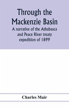 Through the Mackenzie Basin; a narrative of the Athabasca and Peace River treaty expedition of 1899 - Mair, Charles