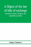 A digest of the law of bills of exchange, promissory notes, cheques, and negotiable securities