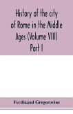 History of the city of Rome in the Middle Ages (Volume VIII) Part I