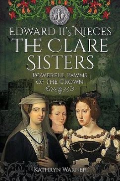 Edward II's Nieces: The Clare Sisters: Powerful Pawns of the Crown - Warner, Kathryn
