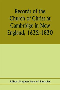 Records of the Church of Christ at Cambridge in New England, 1632-1830, comprising the ministerial records of baptisms, marriages, deaths, admission to covenant and communion, dismissals and church proceedings