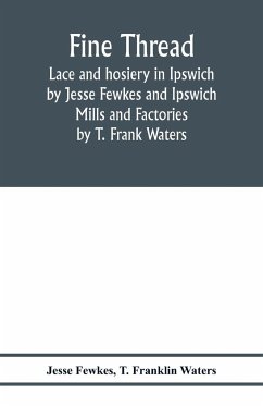 Fine thread, lace and hosiery in Ipswich by Jesse Fewkes and Ipswich Mills and Factories by T. Frank Waters - Fewkes, Jesse; Franklin Waters, T.