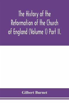 The history of the Reformation of the Church of England (Volume I) Part II. - Burnet, Gilbert