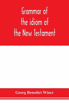 Grammar of the idiom of the New Testament - Benedict Winer, Georg