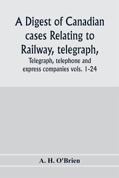 A digest of Canadian cases relating to railway, telegraph, telephone and express companies - H. O'Brien, A.