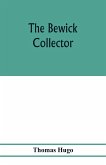 The Bewick collector. A descriptive catalogue of the works of Thomas and John Bewick; including cuts, in various states, for books and pamphlets, private gentlemen, public companies, exhibitions, races, newspapers, shop cards, invoice heads, bar bills, co