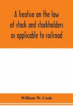 A treatise on the law of stock and stockholders as applicable to railroad, banking, insurance, manufacturing, commercial, business, turnpike, bridge, canal and other private corporations - W. Cook, William