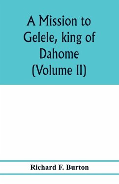 A mission to Gelele, king of Dahome; with notices of the so called Amazons the Grand customs, the Yearly customs, the human sacrifices, the present state of the slave trade, and the Negro's place in Nature. (Volume II) - F. Burton, Richard