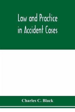 Law and practice in accident cases; Including a statement of general Principles; Action, parties, Thereto; Pleadings and Forms, Common Law and Code; Evidence and Proof; Damages for Personal Injuries and for Causing Death; Questions of Law and Fact; Defens - C. Black, Charles