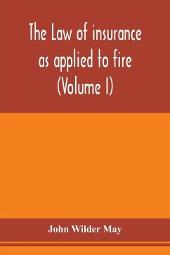 The law of insurance as applied to fire, life, accident, guarantee and other non-maritime risks (Volume I) - Wilder May, John
