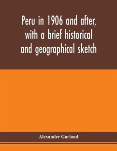 Peru in 1906 and after, with a brief historical and geographical sketch - Garland, Alexander